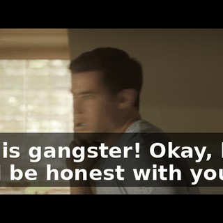 This is gangster! Okay, look, can I be honest with you?