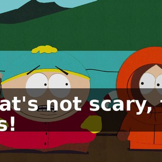 That's not scary, fat ass!