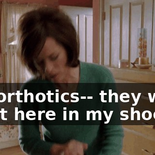 My orthotics-- they were right here in my shoes.