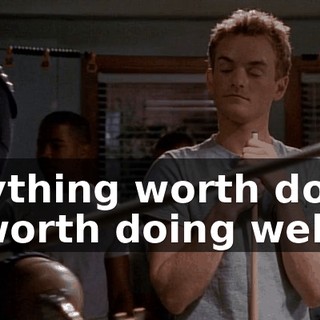 Anything worth doing is worth doing well.