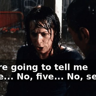You're going to tell me three... No, five... No, seven!