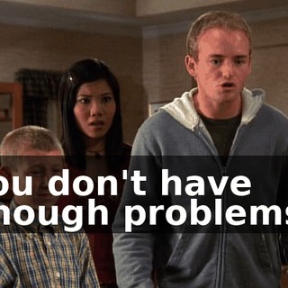 You don't have enough problems?