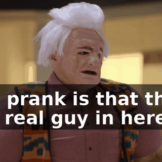 The prank is that there is a real guy in here.