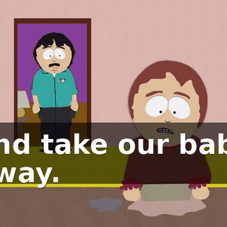 and take our baby away.