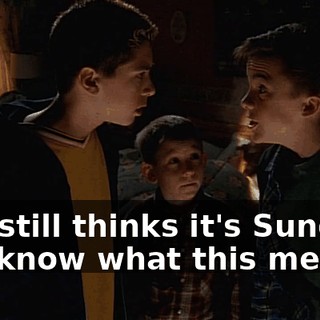 She still thinks it's Sunday. You know what this means?