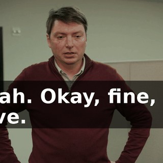 Yeah. Okay, fine, I'll give.