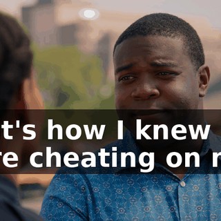 That's how I knew you were cheating on me.