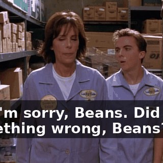 Oh, I'm sorry, Beans. Did I say something wrong, Beans?