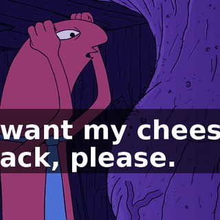 I want my cheese back, please.