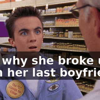 like why she broke up with her last boyfriend.