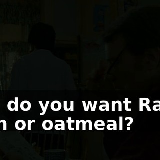 Hal, do you want Raisin Bran or oatmeal?