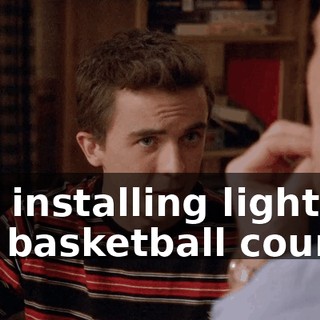 like installing lights at the basketball court