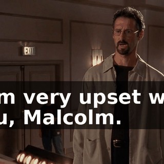 I am very upset with you, Malcolm.