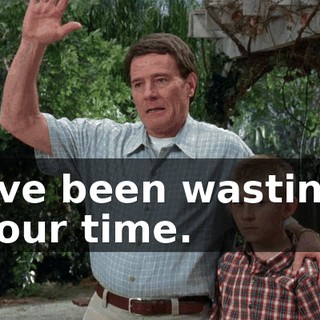 I've been wasting your time.