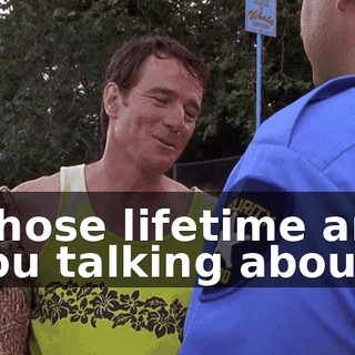 whose lifetime are you talking about?
