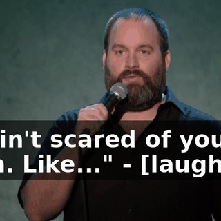 - I ain't scared of you, man. Like..." - [laughter]