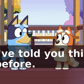 I've told you this before.