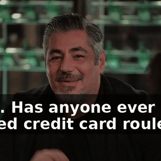 Wait. Has anyone ever played credit card roulette?