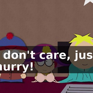 I don't care, just hurry!