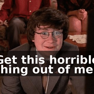Get this horrible thing out of me!