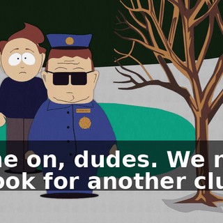 Come on, dudes. We need to look for another clue.
