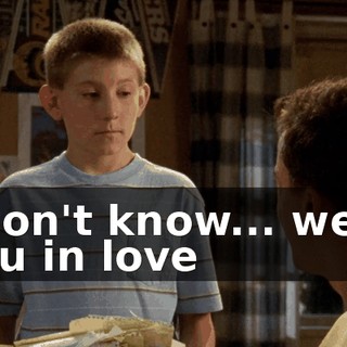 I don't know... were you in love