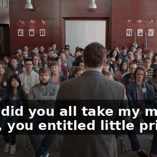 Why did you all take my money then, you entitled little pricks?