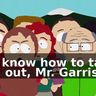 We know how to take 'em out, Mr. Garrison.