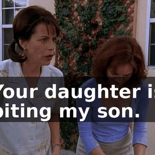 Your daughter is biting my son.