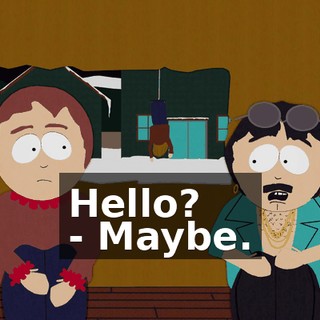 Hello? - Maybe.