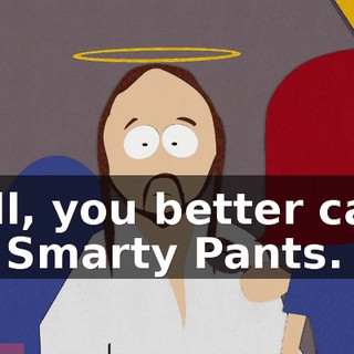 Well, you better care, Mr. Smarty Pants.
