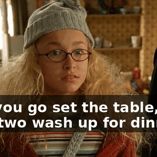 So, you go set the table, and you two wash up for dinner.