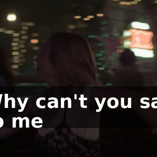 ♪ Why can't you say to me ♪