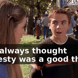 I've always thought honesty was a good thing.