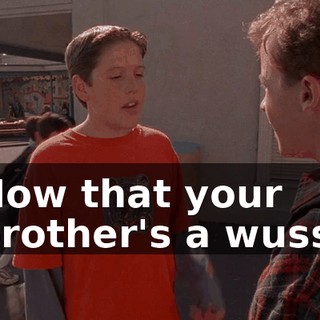 Now that your brother's a wuss,