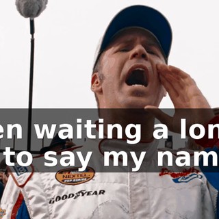 I've been waiting a long time for you to say my name, man.