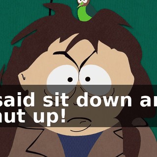 I said sit down and shut up!