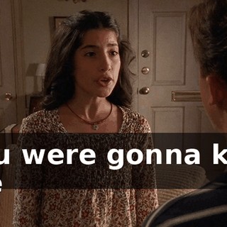 You were gonna kiss me