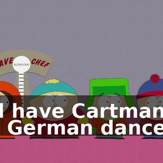 and have Cartman do the German dance.