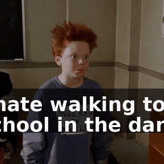 I hate walking to school in the dark.