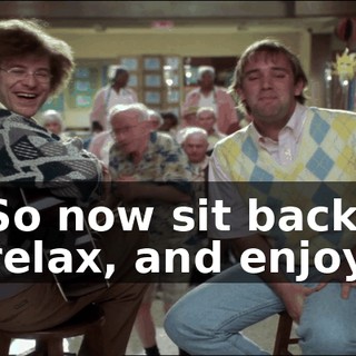 So now sit back, relax, and enjoy