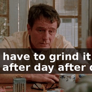 You have to grind it out day after day after day