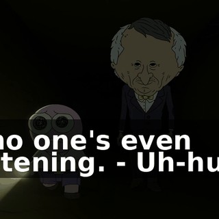 - no one's even listening. - Uh-huh.