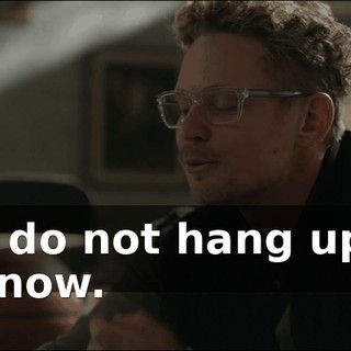 You do not hang up on me now.