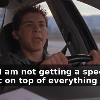 Hey, I am not getting a speeding ticket on top of everything else.