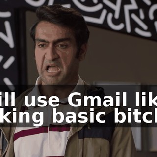I will use Gmail like a fucking basic bitch.