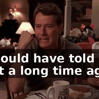 I should have told you that a long time ago.