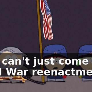 You can't just come to a Civil War reenactment