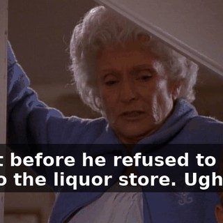 Right before he refused to drive me to the liquor store. Ugh.