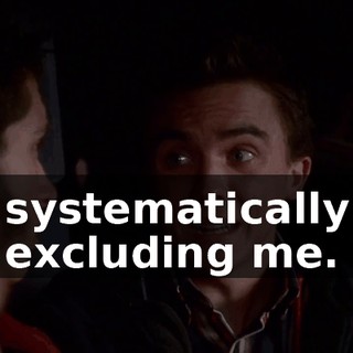 systematically excluding me.